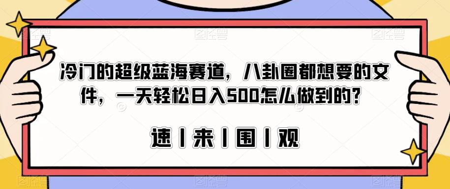 冷门的超级蓝海赛道，八卦圈都想要的文件，一天轻松日入500怎么做到的？【揭秘】-火柴小市场