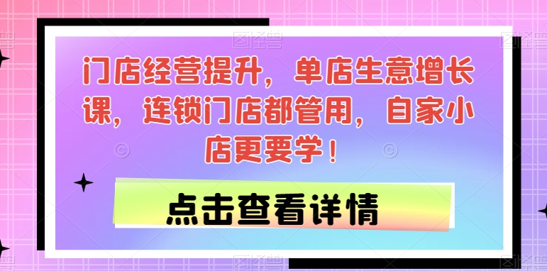 门店经营提升，单店生意增长课，连锁门店都管用，自家小店更要学！-火柴小市场