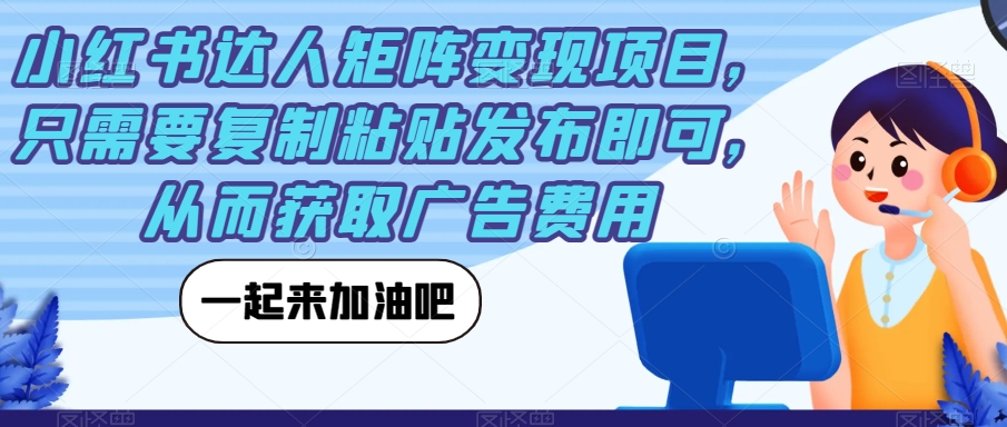 小红书达人矩阵变现项目，只需要复制粘贴发布即可，从而获取广告费用-火柴小市场