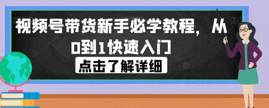 视频号带货新手必学教程，从0到1快速入门-火柴小市场