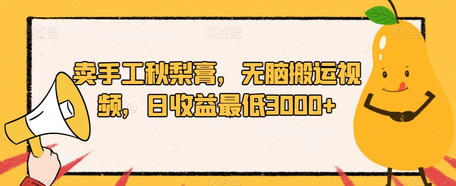 卖手工秋梨膏，无脑搬运视频，日收益最低3000+【揭秘】-火柴小市场