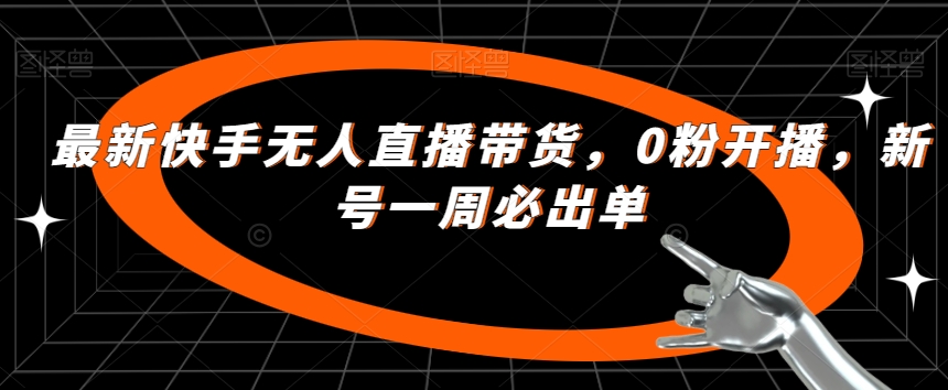 最新快手无人直播带货，0粉开播，新号一周必出单-火柴小市场