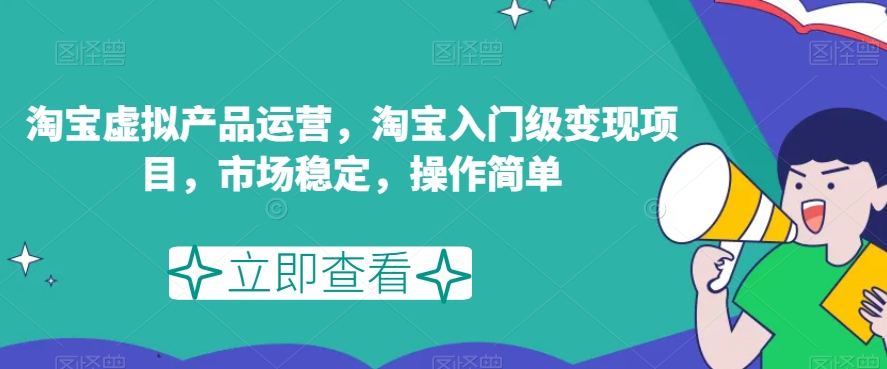 淘宝虚拟产品运营，淘宝入门级变现项目，市场稳定，操作简单-火柴小市场