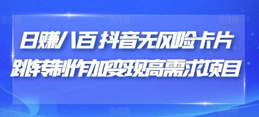 日赚八百抖音无风险卡片跳转制作加变现高需求项目【揭秘】-火柴小市场