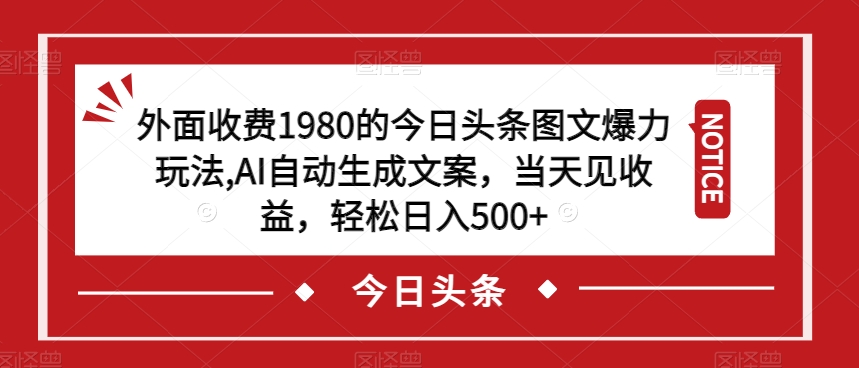 外面收费1980的今日头条图文爆力玩法，AI自动生成文案，当天见收益，轻松日入500+【揭秘】-火柴小市场
