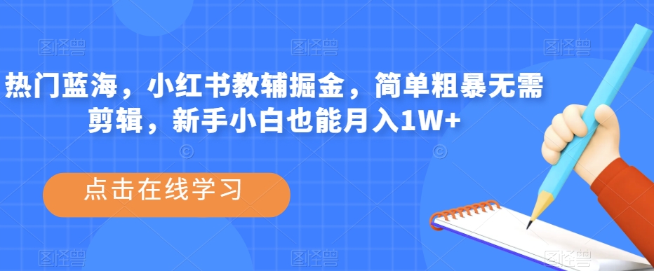 热门蓝海，小红书教辅掘金，简单粗暴无需剪辑，新手小白也能月入1W+【揭秘】-火柴小市场