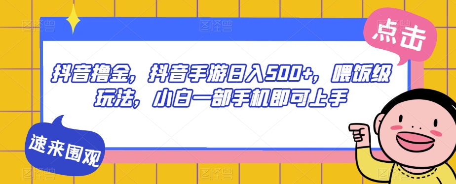 抖音撸金，抖音手游日入500+，喂饭级玩法，小白一部手机即可上手【揭秘】-火柴小市场