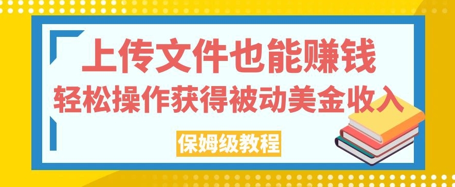 上传文件也能赚钱，轻松操作获得被动美金收入，保姆级教程【揭秘】-火柴小市场