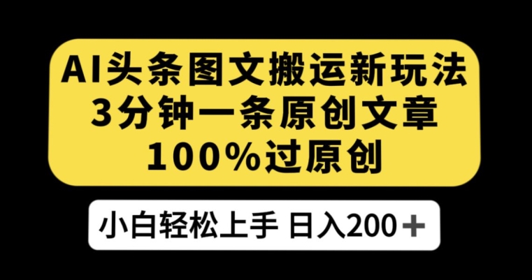AI头条图文搬运新玩法，3分钟一条原创文章，100%过原创轻松日入200+【揭秘】-火柴小市场