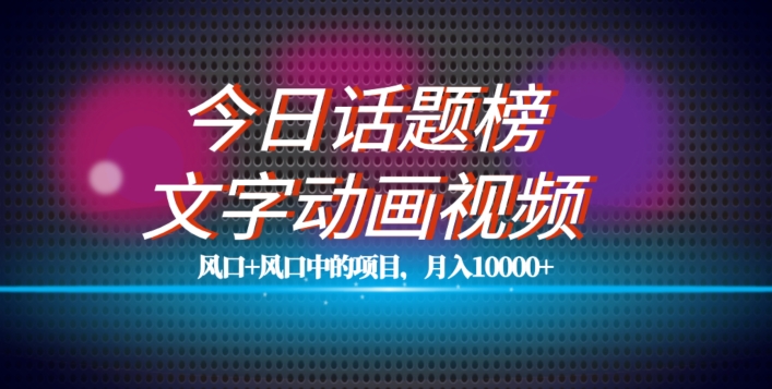 最新今日话题+文字动画视频风口项目教程，单条作品百万流量，月入10000+【揭秘】-火柴小市场