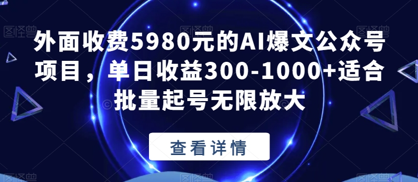 外面收费5980元的AI爆文公众号项目，单日收益300-1000+适合批量起号无限放大【揭秘】-火柴小市场