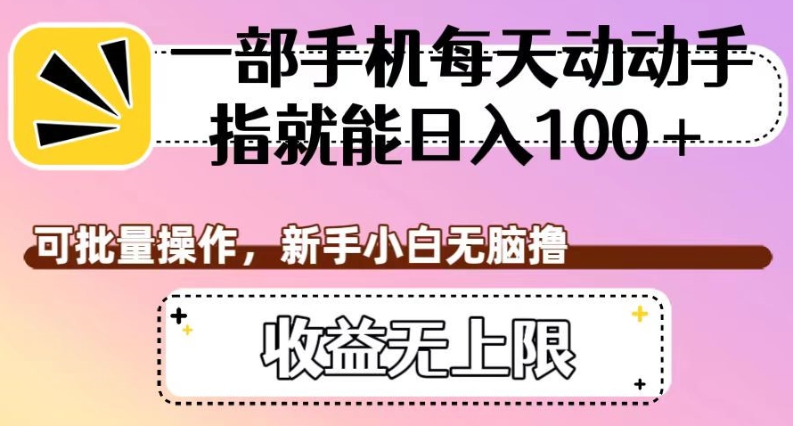 一部手机每天动动手指就能日入100+，可批量操作，新手小白无脑撸，收益无上限【揭秘】-火柴小市场