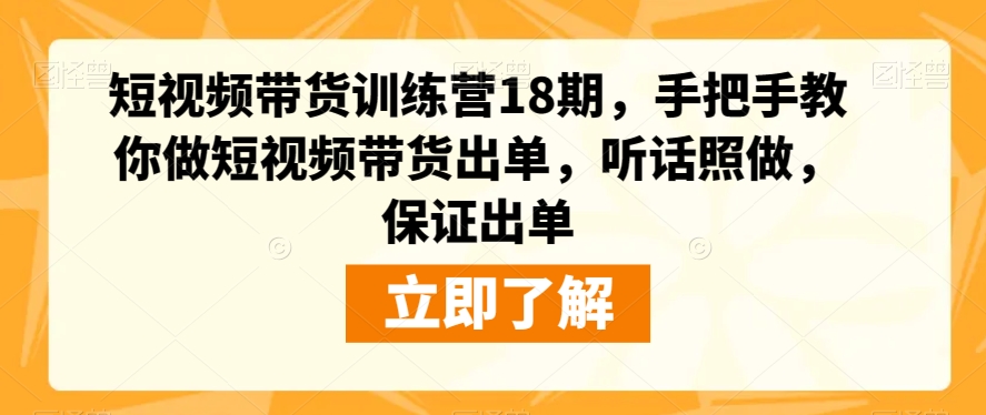 短视频带货训练营18期，手把手教你做短视频带货出单，听话照做，保证出单-火柴小市场