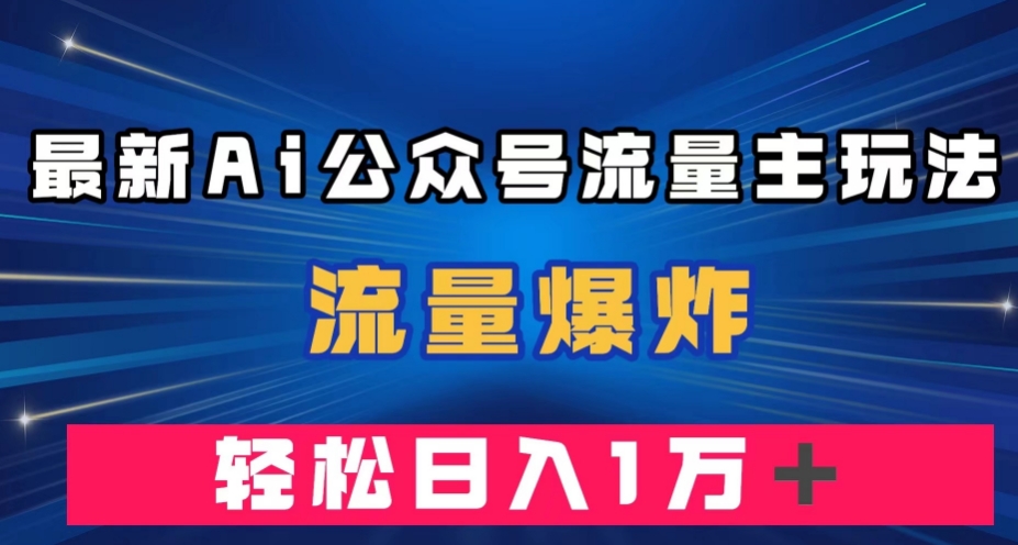 最新AI公众号流量主玩法，流量爆炸，轻松月入一万＋【揭秘】-火柴小市场