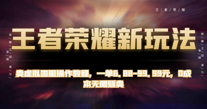 王者荣耀新玩法，卖虚拟国服操作教程，一单6.88-99.99元，0成本无限贩卖【揭秘】-火柴小市场
