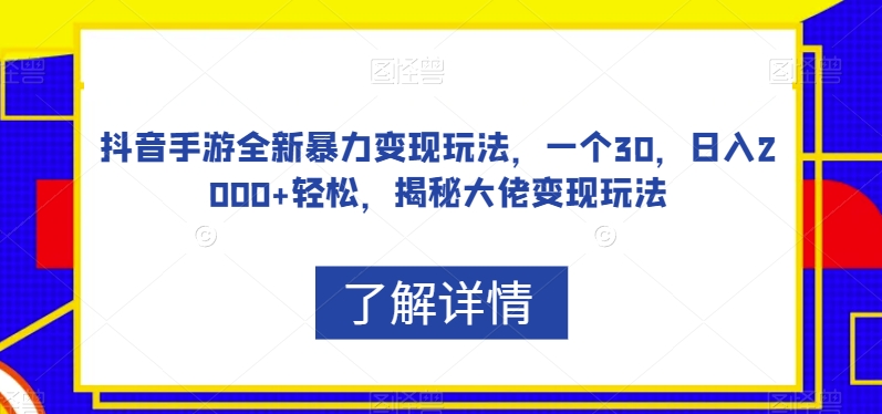 抖音手游全新暴力变现玩法，一个30，日入2000+轻松，揭秘大佬变现玩法【揭秘】-火柴小市场
