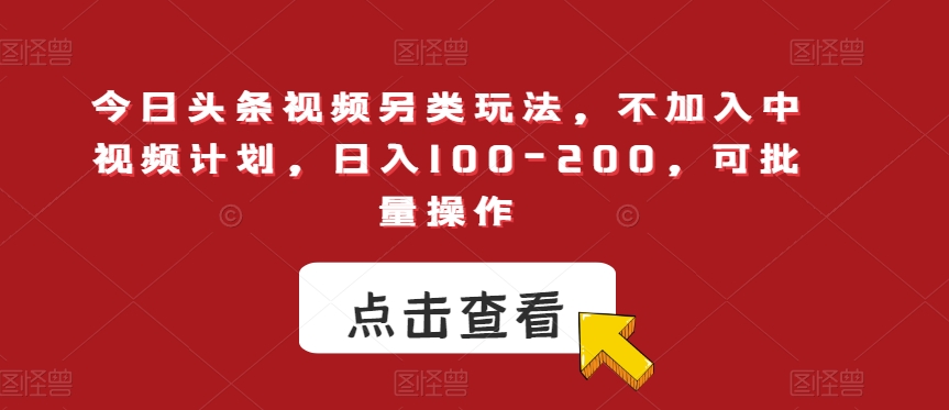 今日头条视频另类玩法，不加入中视频计划，日入100-200，可批量操作【揭秘】-火柴小市场