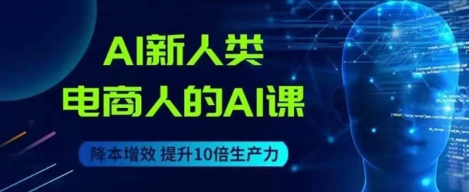 AI新人类-电商人的AI课，用世界先进的AI帮助电商降本增效-火柴小市场
