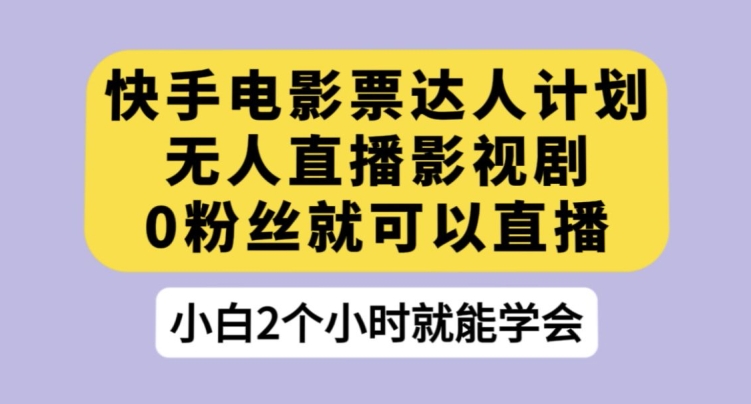 快手电影票达人计划，无人直播影视剧，0粉丝就可以直播【揭秘】-火柴小市场