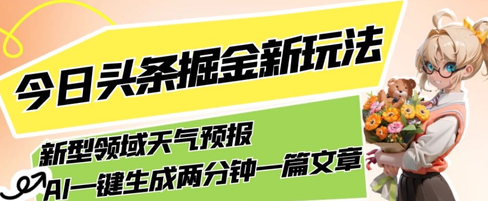 今日头条掘金新玩法，关于新型领域天气预报，AI一键生成两分钟一篇文章，复制粘贴轻松月入5000+-火柴小市场
