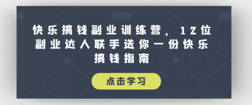 快乐搞钱副业训练营，12位副业达人联手送你一份快乐搞钱指南-火柴小市场