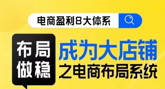 八大体系布局篇·布局做稳，成为大店的电商布局线上课-火柴小市场