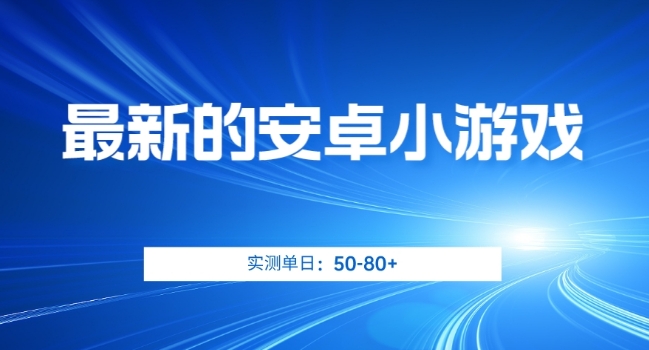 最新的安卓小游戏，实测日入50-80+【揭秘】-火柴小市场