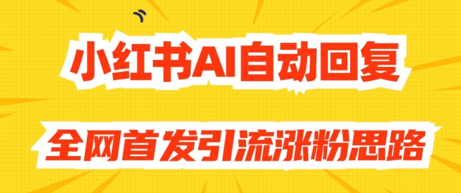 【原创开发】小红书AI自动回复，全网首发引流涨粉思路-火柴小市场