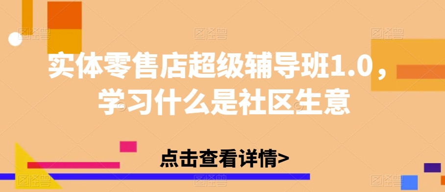 实体零售店超级辅导班1.0，学习什么是社区生意-火柴小市场