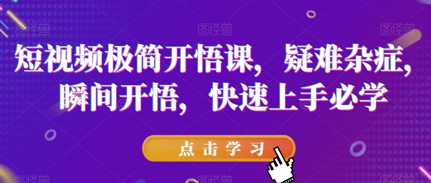 短视频极简开悟课，​疑难杂症，瞬间开悟，快速上手必学-火柴小市场