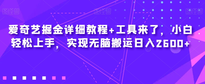 爱奇艺掘金详细教程+工具来了，小白轻松上手，实现无脑搬运日入2600+-火柴小市场