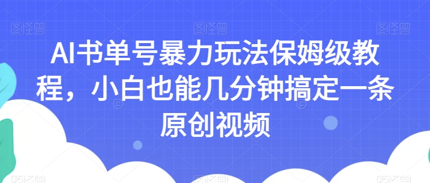 AI书单号暴力玩法保姆级教程，小白也能几分钟搞定一条原创视频【揭秘】-火柴小市场