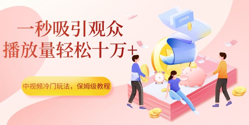 中视频冷门玩法，一秒吸引观众，播放量轻松十万+，保姆级教程【揭秘】-火柴小市场