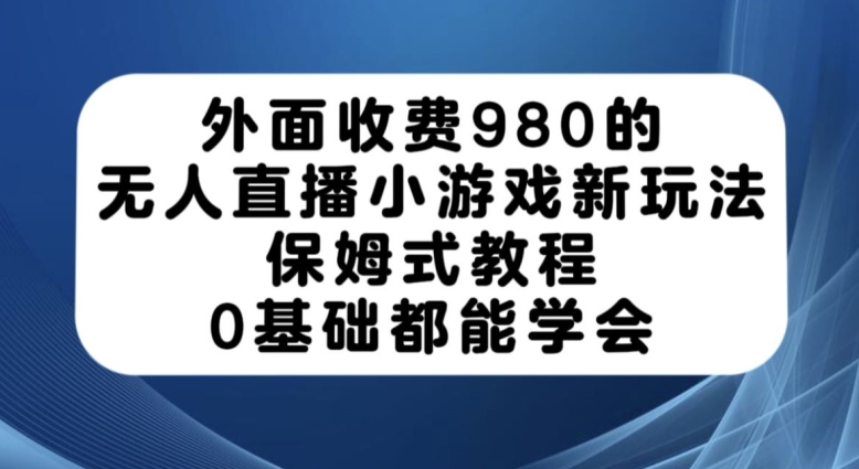 外面收费980的无人直播小游戏新玩法，保姆式教程，0基础都能学会【揭秘】-火柴小市场