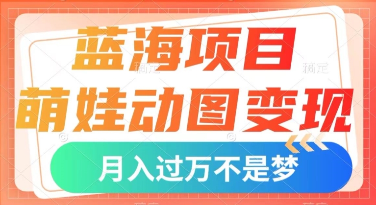 蓝海项目，萌娃动图变现，几分钟一个视频，小白也可直接入手，月入1w+【揭秘】-火柴小市场