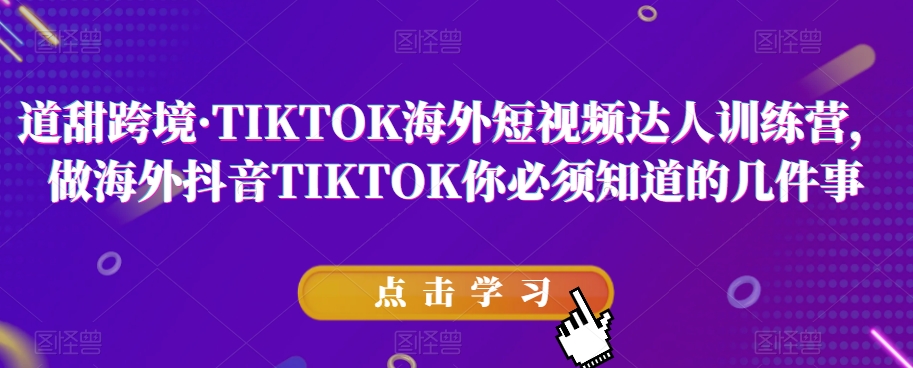 道甜跨境·TIKTOK海外短视频达人训练营，做海外抖音TIKTOK你必须知道的几件事-火柴小市场