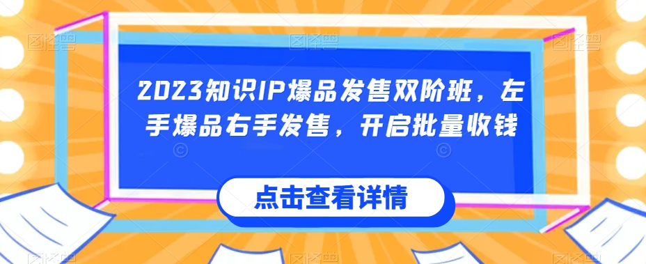2023知识IP爆品发售双阶班，左手爆品右手发售，开启批量收钱-火柴小市场