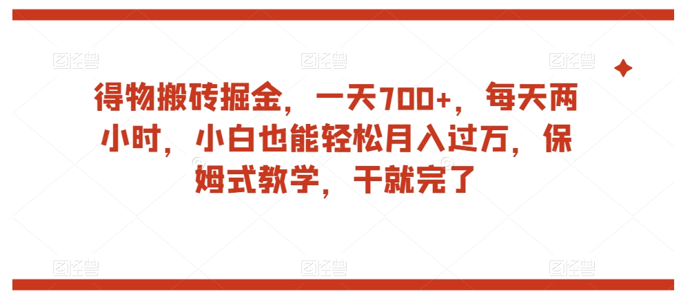 得物搬砖掘金，一天700+，每天两小时，小白也能轻松月入过万，保姆式教学，干就完了-火柴小市场