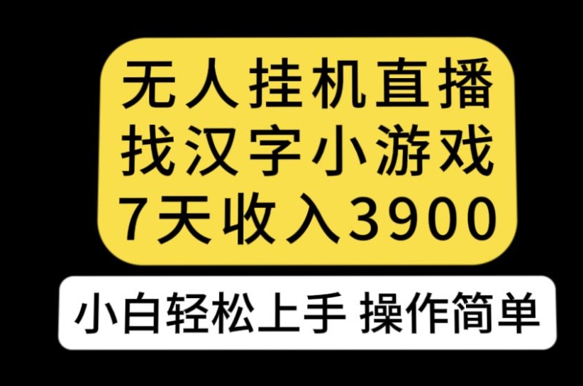 无人直播找汉字小游戏新玩法，7天收益3900，小白轻松上手人人可操作【揭秘】-火柴小市场