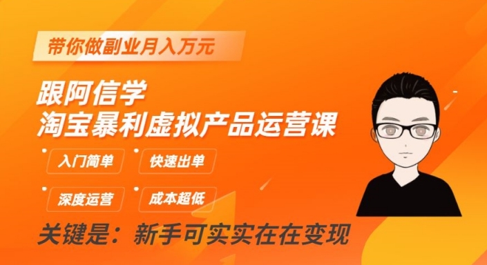 跟阿信学淘宝暴利虚拟产品运营课，入门简单，快速出单，带你做副业月入万元-火柴小市场