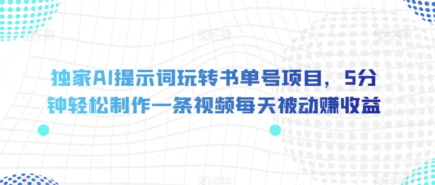独家AI提示词玩转书单号项目，5分钟轻松制作一条视频每天被动赚收益【揭秘】-火柴小市场