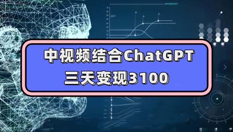 中视频结合ChatGPT，三天变现3100，人人可做玩法思路实操教学【揭秘】-火柴小市场