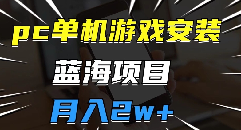 pc单机游戏安装包，蓝海项目，操作简单，小白可直接上手，月入2w【揭秘】-火柴小市场