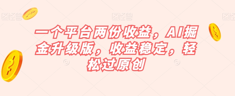 一个平台两份收益，AI掘金升级版，收益稳定，轻松过原创【揭秘】-火柴小市场