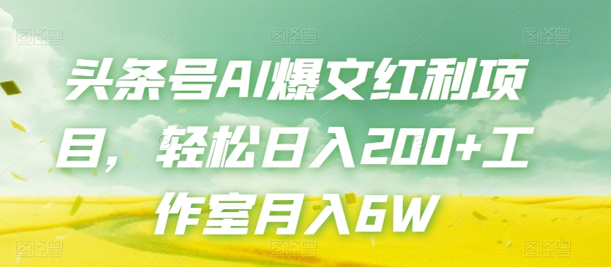 头条号AI爆文红利项目，轻松日入200+工作室月入6W-火柴小市场