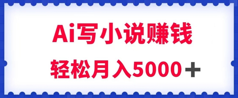 用Ai写原创小说赚钱，每天2-3小时，轻松月入5k＋【揭秘】-火柴小市场