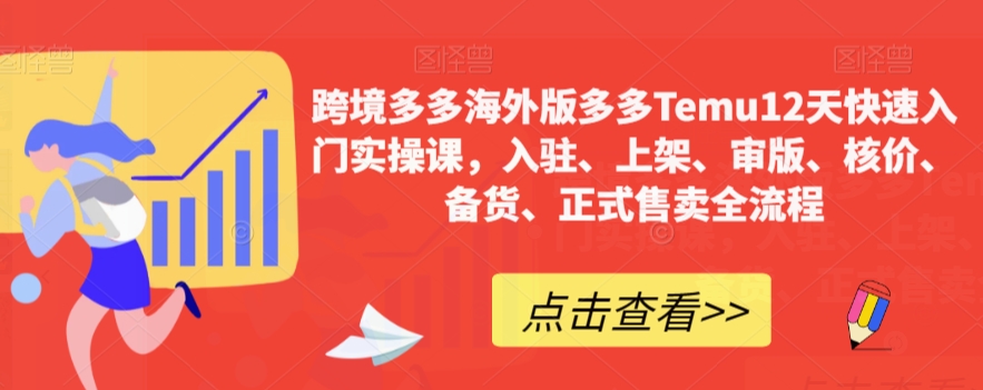跨境多多海外版多多Temu12天快速入门实操课，入驻、上架、审版、核价、备货、正式售卖全流程-火柴小市场