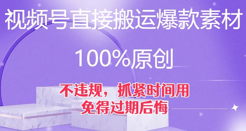 视频号直接搬运爆款素材，100%原创，不违规，抓紧时间用，免得过期后悔【揭秘】-火柴小市场