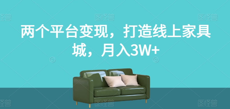 两个平台变现，打造线上家具城，月入3W+【揭秘】-火柴小市场