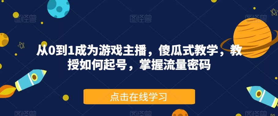 从0到1成为游戏主播，傻瓜式教学，教授如何起号，掌握流量密码-火柴小市场